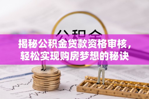 岳池揭秘公积金贷款资格审核，轻松实现购房梦想的秘诀