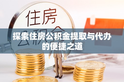 岳池探索住房公积金提取与代办的便捷之道