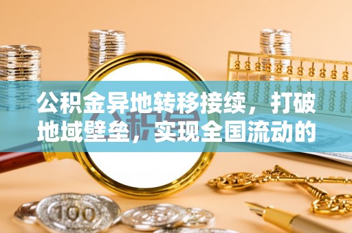 岳池公积金异地转移接续，打破地域壁垒，实现全国流动的便捷之道