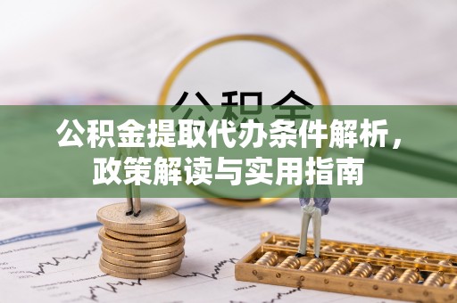 岳池公积金提取代办条件解析，政策解读与实用指南