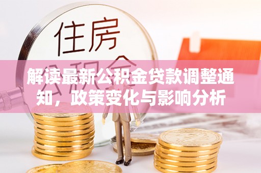 岳池解读最新公积金贷款调整通知，政策变化与影响分析