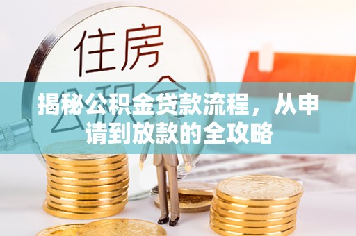 岳池揭秘公积金贷款流程，从申请到放款的全攻略