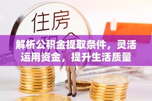 岳池解析公积金提取条件，灵活运用资金，提升生活质量