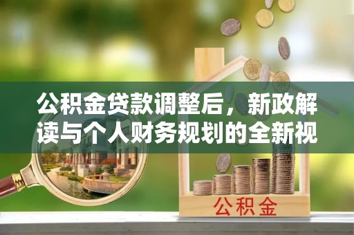 岳池公积金贷款调整后，新政解读与个人财务规划的全新视角