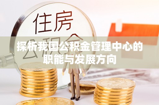 岳池探析我国公积金管理中心的职能与发展方向