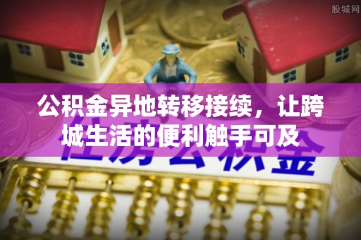 岳池公积金异地转移接续，让跨城生活的便利触手可及