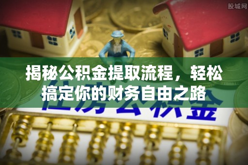 岳池揭秘公积金提取流程，轻松搞定你的财务自由之路