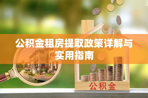 岳池公积金租房提取政策详解与实用指南