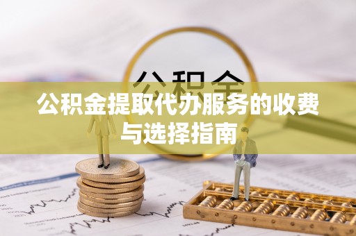 岳池公积金提取代办服务的收费与选择指南