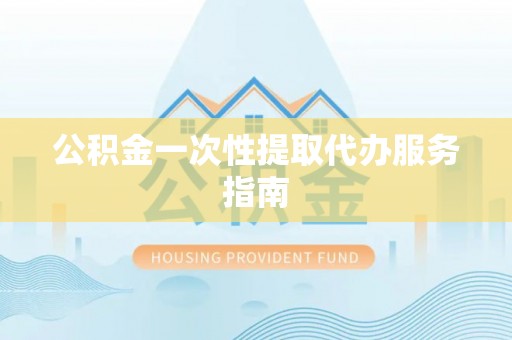 岳池公积金一次性提取代办服务指南