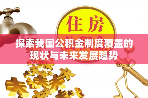 岳池探索我国公积金制度覆盖的现状与未来发展趋势