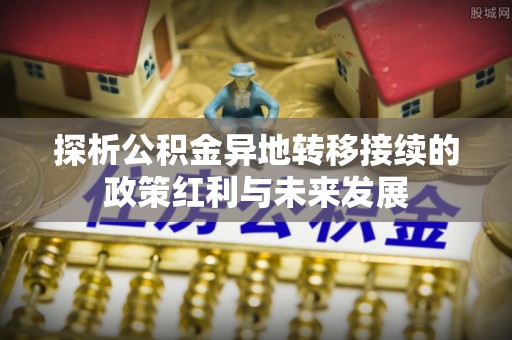 岳池探析公积金异地转移接续的政策红利与未来发展