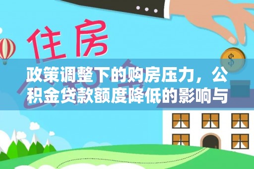 岳池政策调整下的购房压力，公积金贷款额度降低的影响与应对策略