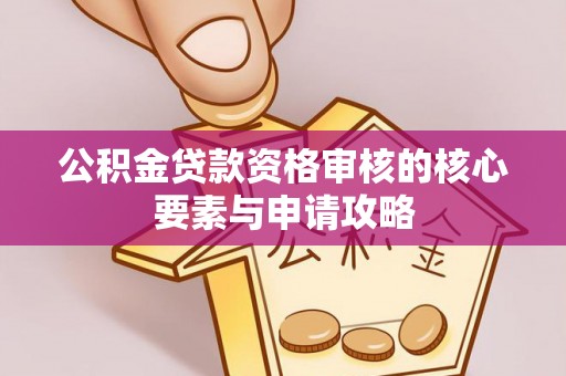 岳池公积金贷款资格审核的核心要素与申请攻略