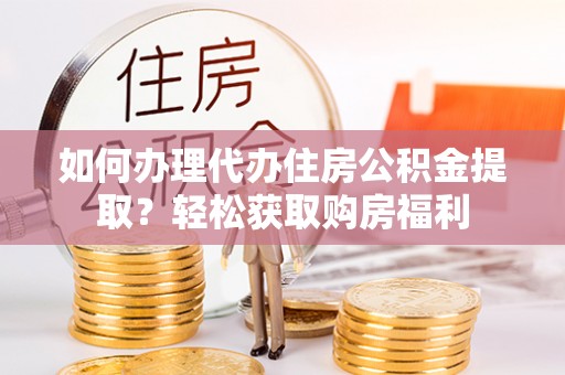 岳池如何办理代办住房公积金提取？轻松获取购房福利