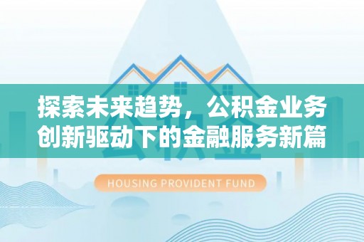 岳池探索未来趋势，公积金业务创新驱动下的金融服务新篇章