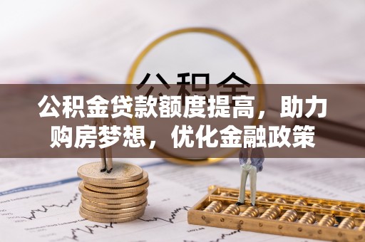 岳池公积金贷款额度提高，助力购房梦想，优化金融政策