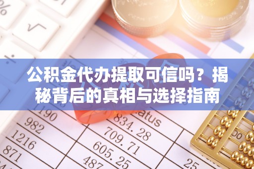 岳池公积金代办提取可信吗？揭秘背后的真相与选择指南