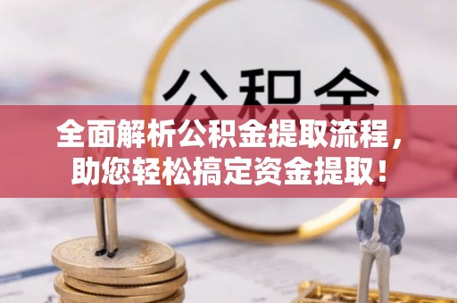 岳池全面解析公积金提取流程，助您轻松搞定资金提取！