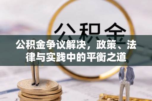 岳池公积金争议解决，政策、法律与实践中的平衡之道