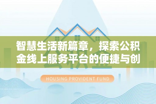岳池智慧生活新篇章，探索公积金线上服务平台的便捷与创新