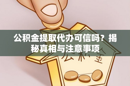 岳池公积金提取代办可信吗？揭秘真相与注意事项