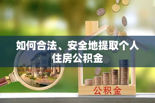 岳池如何合法、安全地提取个人住房公积金