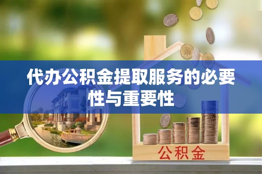岳池代办公积金提取服务的必要性与重要性