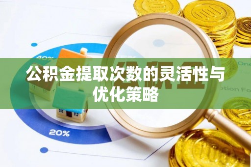 岳池公积金提取次数的灵活性与优化策略