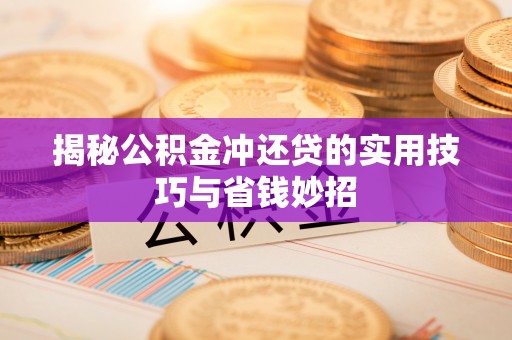 岳池揭秘公积金冲还贷的实用技巧与省钱妙招