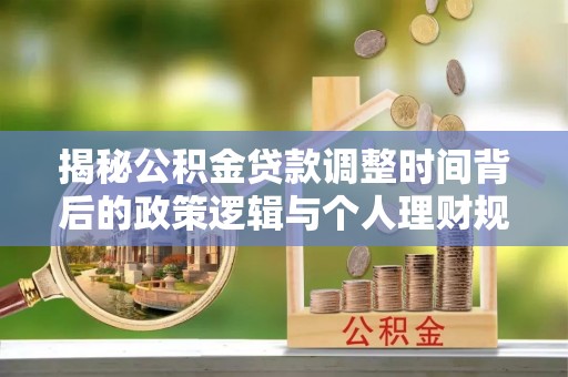 岳池揭秘公积金贷款调整时间背后的政策逻辑与个人理财规划
