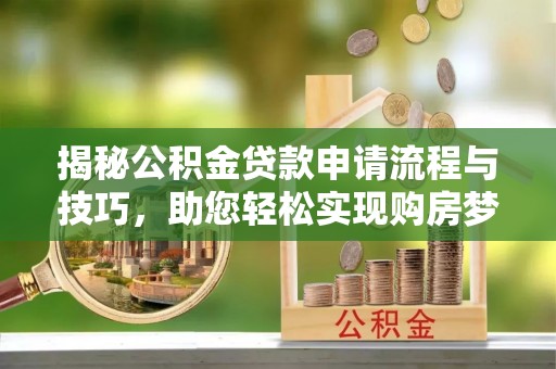 岳池揭秘公积金贷款申请流程与技巧，助您轻松实现购房梦