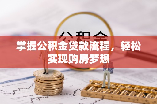 岳池掌握公积金贷款流程，轻松实现购房梦想