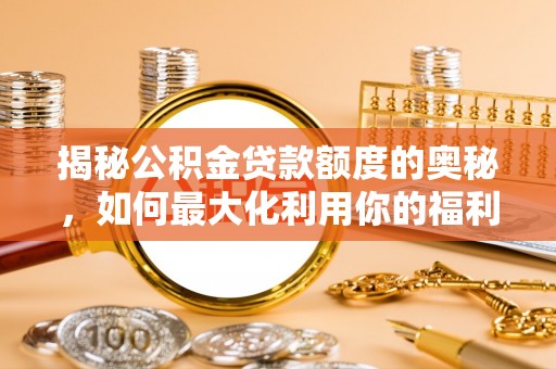 岳池揭秘公积金贷款额度的奥秘，如何最大化利用你的福利？