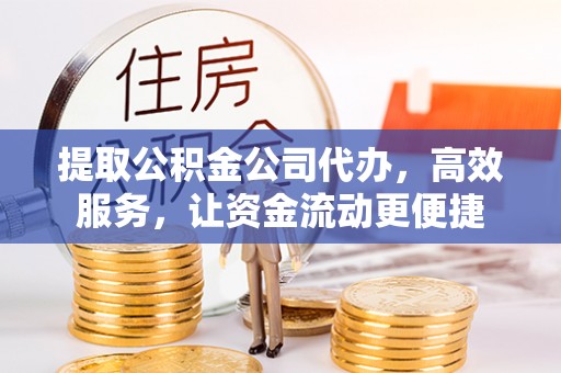 岳池提取公积金公司代办，高效服务，让资金流动更便捷
