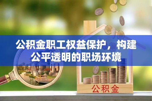 岳池公积金职工权益保护，构建公平透明的职场环境