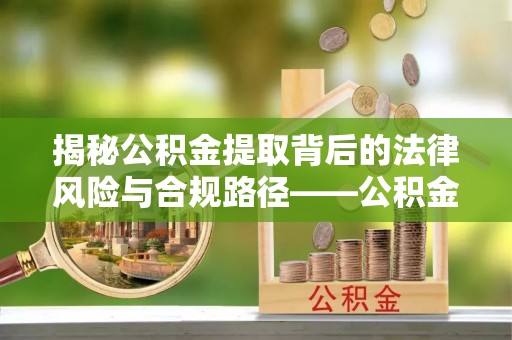 岳池揭秘公积金提取背后的法律风险与合规路径——公积金代办提取违法不？