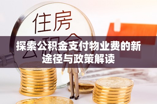 岳池探索公积金支付物业费的新途径与政策解读