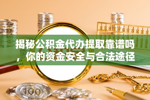 岳池揭秘公积金代办提取靠谱吗，你的资金安全与合法途径全解析