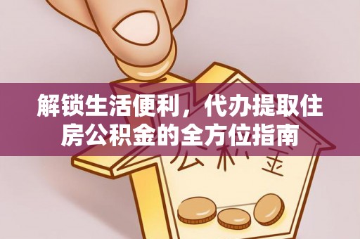 岳池解锁生活便利，代办提取住房公积金的全方位指南