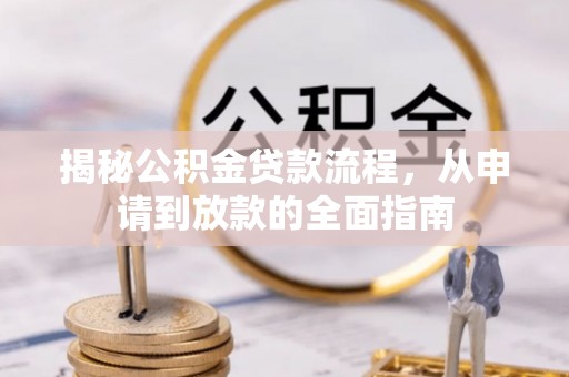 岳池揭秘公积金贷款流程，从申请到放款的全面指南