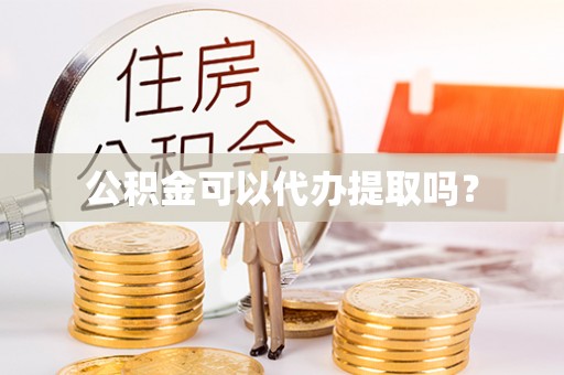 岳池公积金可以代办提取吗？