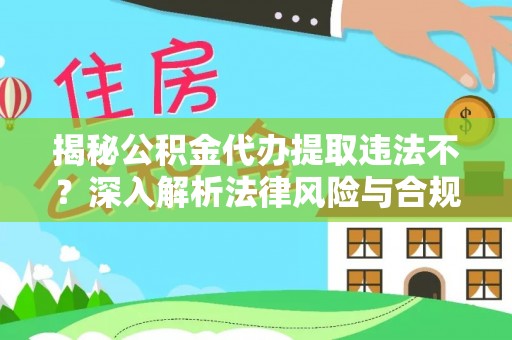 岳池揭秘公积金代办提取违法不？深入解析法律风险与合规途径