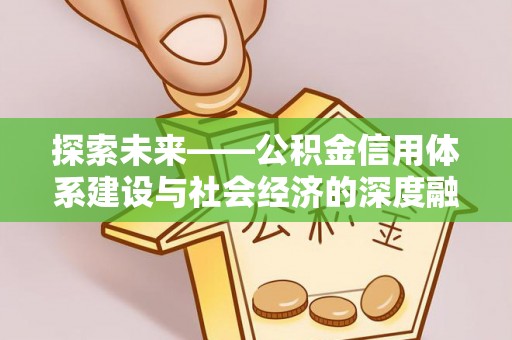 岳池探索未来——公积金信用体系建设与社会经济的深度融合