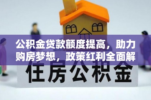 岳池公积金贷款额度提高，助力购房梦想，政策红利全面解析