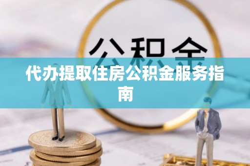 岳池代办提取住房公积金服务指南