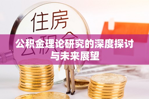 岳池公积金理论研究的深度探讨与未来展望