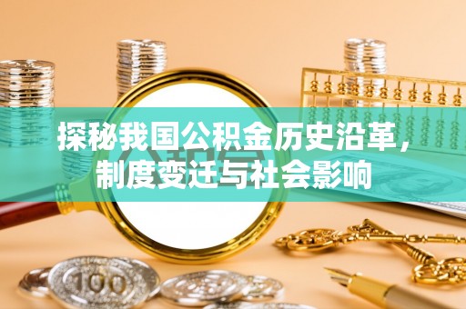 岳池探秘我国公积金历史沿革，制度变迁与社会影响