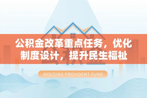 岳池公积金改革重点任务，优化制度设计，提升民生福祉