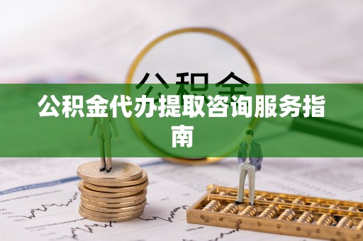 岳池公积金代办提取咨询服务指南